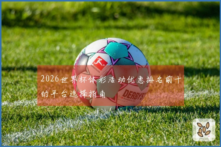 2026世界杯体彩活动优惠排名前十的平台选择指南