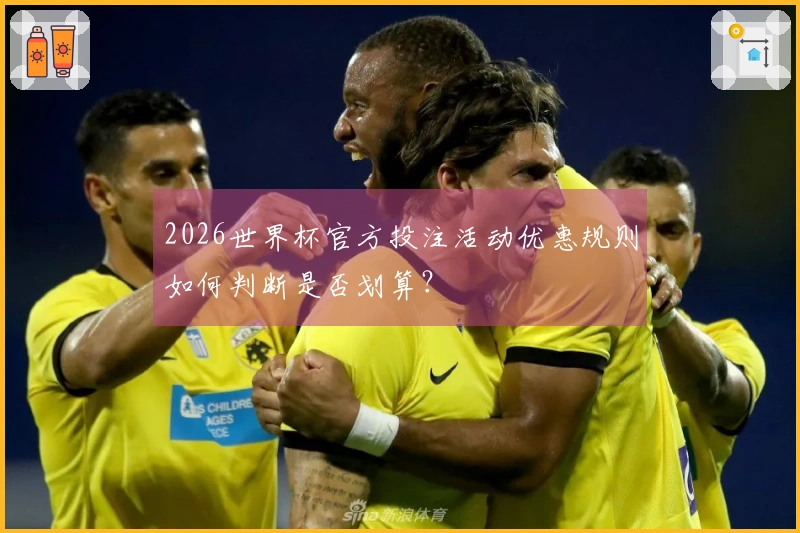 2026世界杯官方投注活动优惠规则如何判断是否划算？