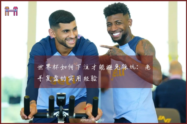 世界杯如何下注才能避免踩坑：老手复盘的实用经验