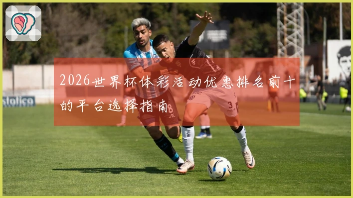 2026世界杯体彩活动优惠排名前十的平台选择指南